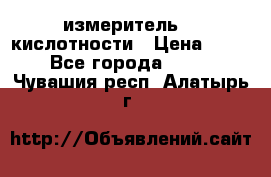 измеритель    кислотности › Цена ­ 380 - Все города  »    . Чувашия респ.,Алатырь г.